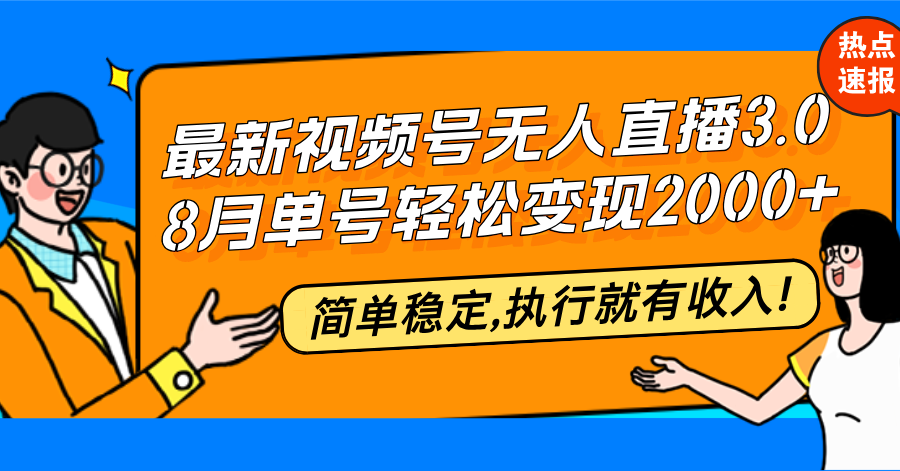 最新视频号无人直播3.0, 8月单号变现20000+，简单稳定,执行就有收入!-小艾网创