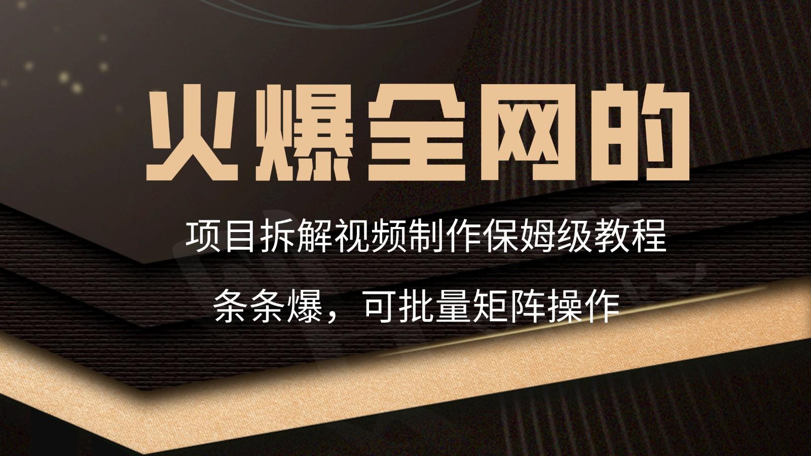 火爆全网的项目拆解类视频如何制作，条条爆，保姆级教程-小艾网创