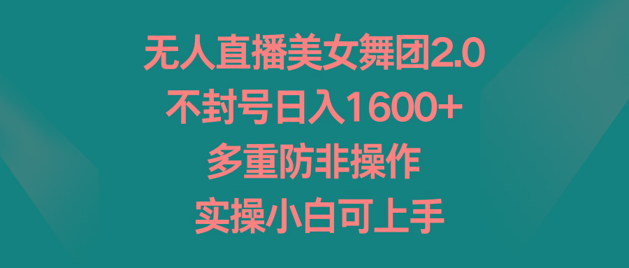 无人直播美女舞团2.0，不封号日入1600+，多重防非操作， 实操小白可上手-小艾网创