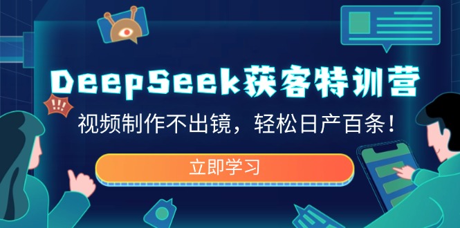 DeepSeek获客特训营，视频制作不出镜，轻松日产百条！-小艾网创