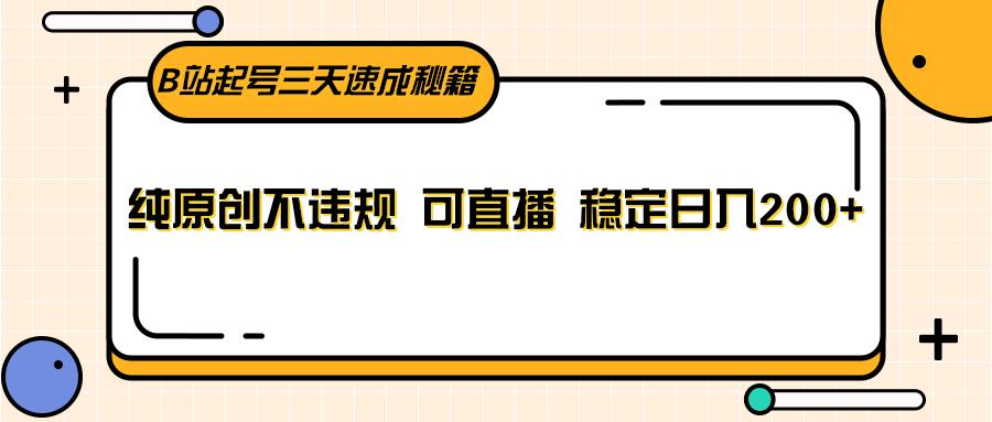 B站起号三天速成秘籍，纯原创不违规 可直播 稳定日入200+-小艾网创