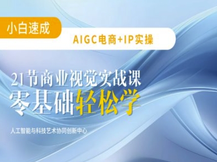 AIGC电商必备实操：21节平面设计实战课，教你玩转AI-小艾网创