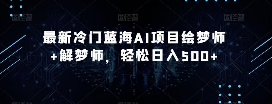 最新冷门蓝海AI项目绘梦师+解梦师，轻松日入500+【揭秘】-小艾网创