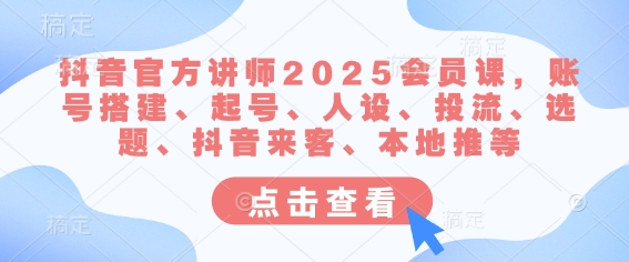 抖音官方讲师2025会员课，账号搭建、起号、人设、投流、选题、抖音来客、本地推等-小艾网创