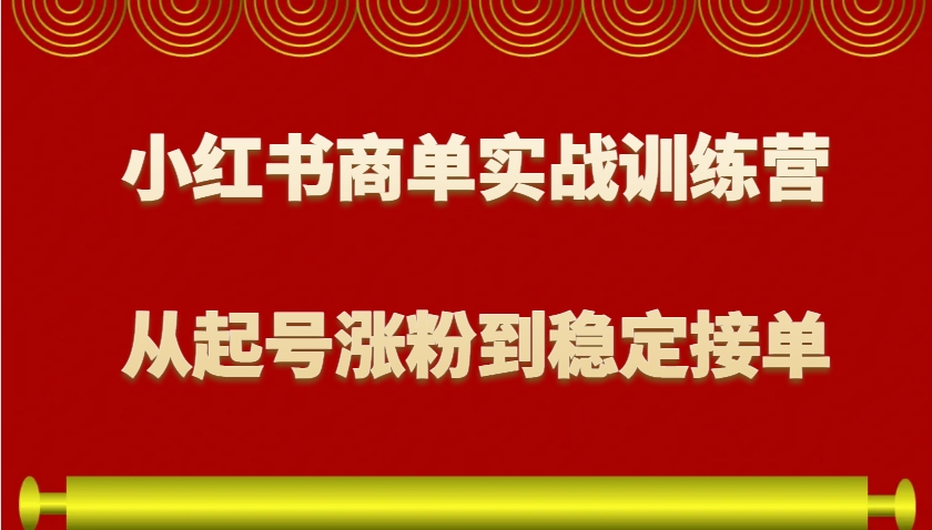 小红书商单实战训练营，从0到1教你如何变现，从起号涨粉到稳定接单，适合新手-小艾网创