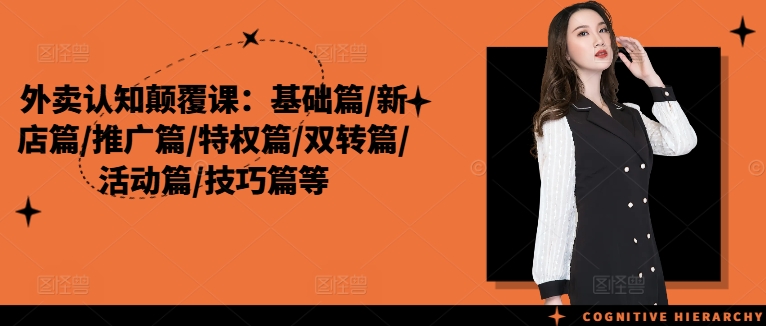 外卖认知颠覆课：基础篇/新店篇/推广篇/特权篇/双转篇/活动篇/技巧篇等-小艾网创