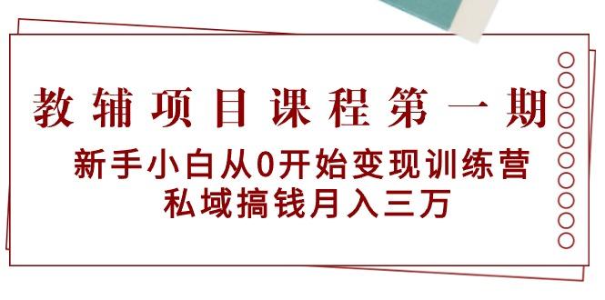 教辅项目课程第一期：新手小白从0开始变现训练营  私域搞钱月入三万-小艾网创