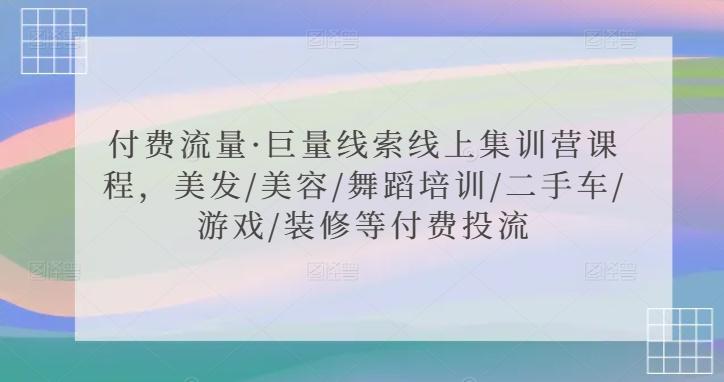 付费流量·巨量线索线上集训营课程，美发/美容/舞蹈培训/二手车/游戏/装修等付费投流-小艾网创