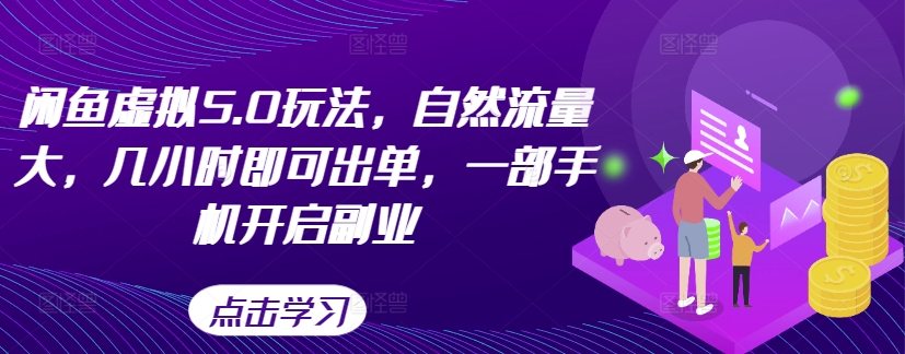 闲鱼虚拟5.0玩法，自然流量大，几小时即可出单，一部手机开启副业-小艾网创