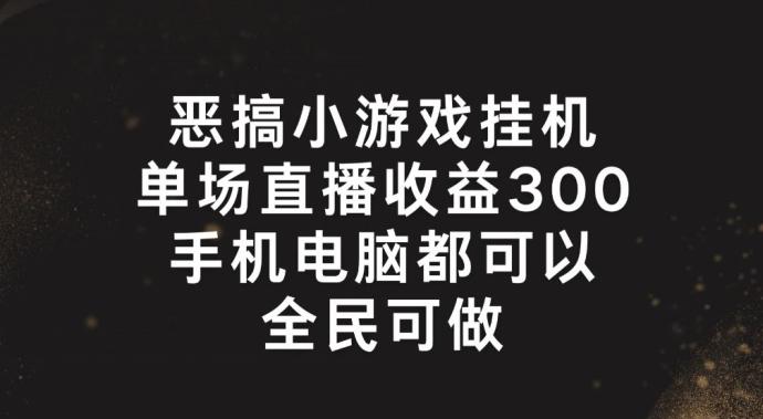 恶搞小游戏挂机，单场直播300+，全民可操作【揭秘】-小艾网创