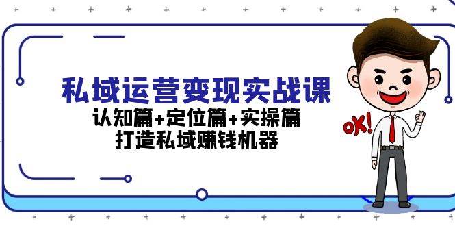 私域运营变现实战课：认知篇+定位篇+实操篇，打造私域赚钱机器-小艾网创