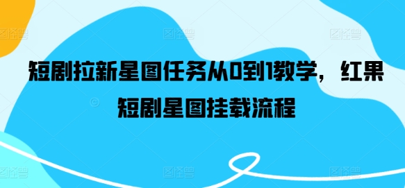 短剧拉新星图任务从0到1教学，红果短剧星图挂载流程-小艾网创
