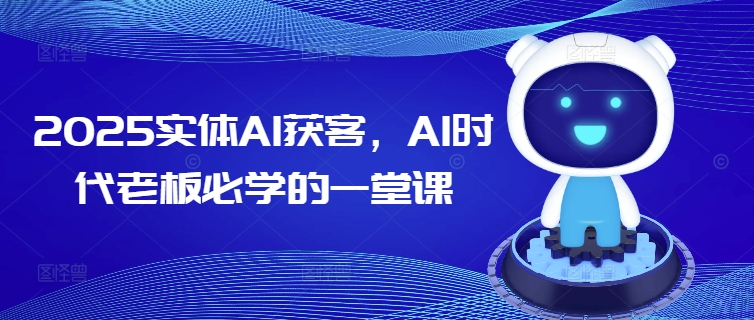 2025实体AI获客，AI时代老板必学的一堂课-小艾网创