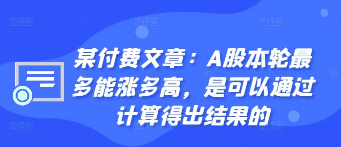 某付费文章：A股本轮最多能涨多高，是可以通过计算得出结果的-小艾网创