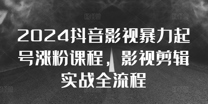 2024抖音影视暴力起号涨粉课程，影视剪辑搬运实战全流程-小艾网创