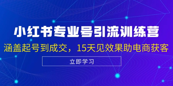 小红书专业号引流陪跑课，涵盖起号到成交，15天见效果助电商获客-小艾网创