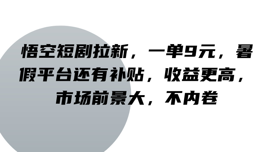 悟空短剧拉新，一单9元，暑假平台还有补贴，收益更高，市场前景大，不内卷-小艾网创