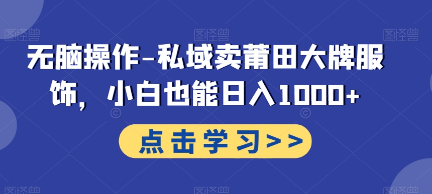 无脑操作-私域卖莆田大牌服饰，小白也能日入1000+-小艾网创