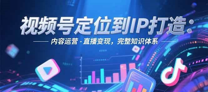 图片[1]-视频号定位到IP打造：账号搭建-内容运营-直播变现，完整知识体系-简创项目网