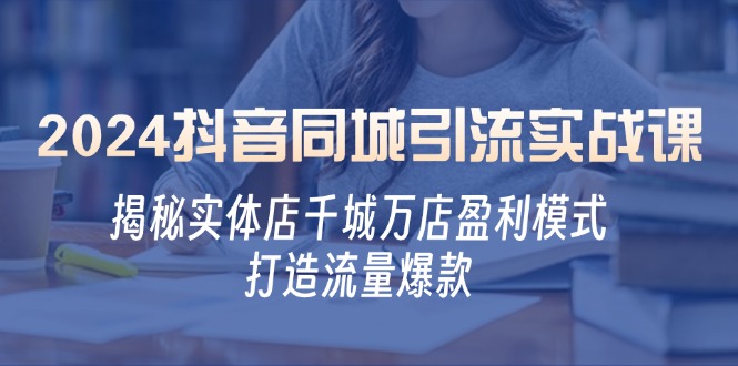 2024抖音同城引流实战课：揭秘实体店千城万店盈利模式，打造流量爆款-小艾网创