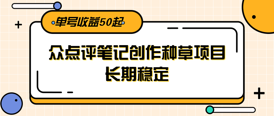 大众点评笔记创作种草项目，长期稳定， 单号收益50起-小艾网创