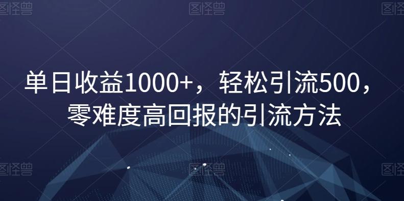 单日收益1000+，轻松引流500，零难度高回报的引流方法【揭秘】-小艾网创