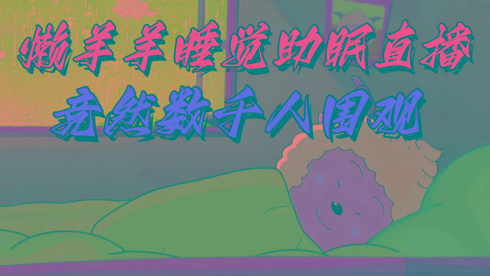 懒羊羊大王睡觉助眠无人直播，竟然有上千人围观，目前没人在卷-小艾网创