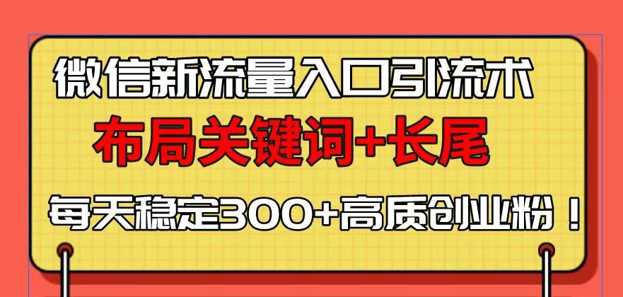 微信新流量入口引流术，布局关键词+长尾，每天稳定300+高质创业粉！-小艾网创