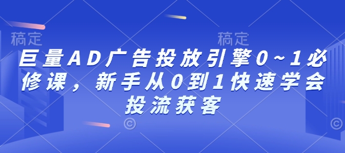 巨量AD广告投放引擎0~1必修课，新手从0到1快速学会投流获客-小艾网创