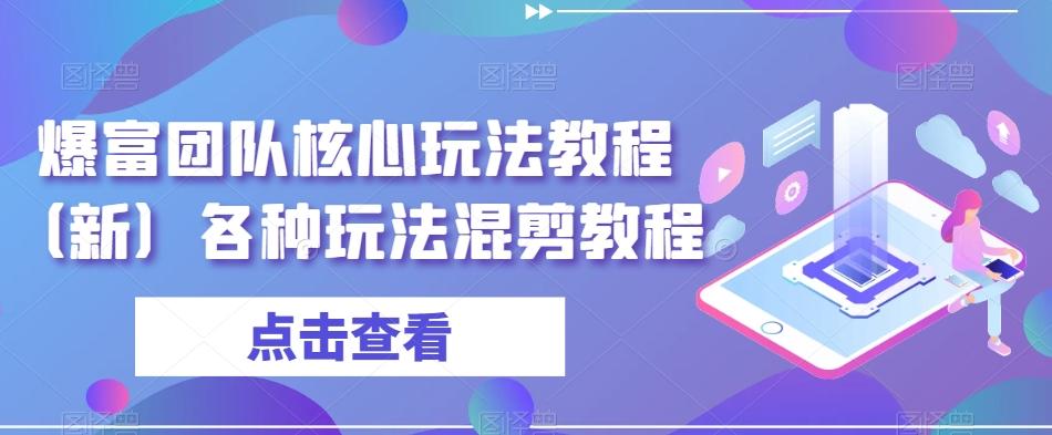 爆富团队核心玩法教程（新）各种玩法混剪教程-小艾网创