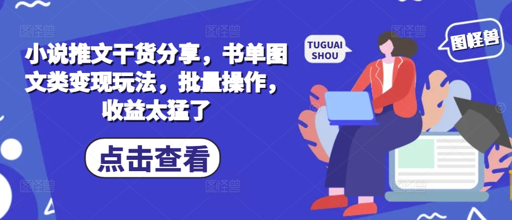 小说推文干货分享，书单图文类变现玩法，批量操作，收益太猛了-小艾网创