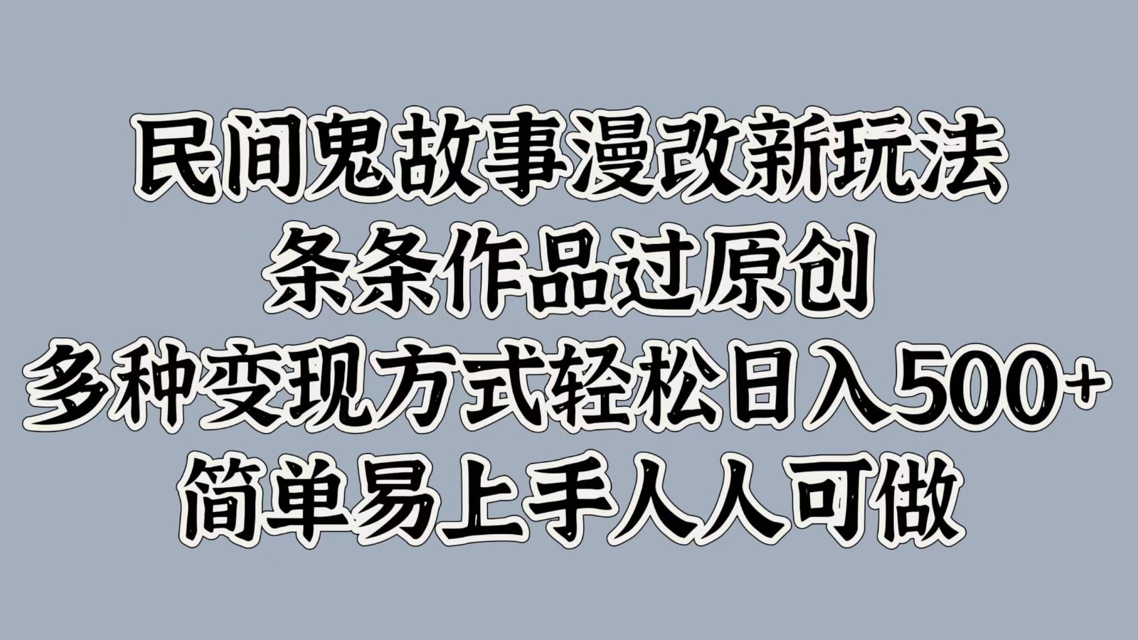 民间鬼故事漫改新玩法，条条作品过原创，多种变现方式轻松日入500+简单易上手人人可做-小艾网创