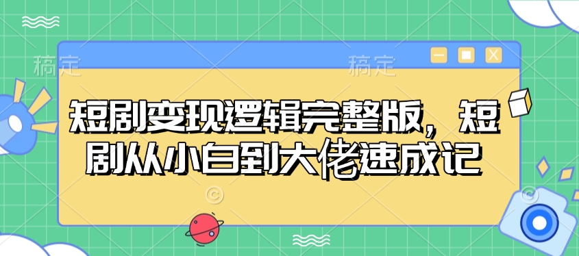 短剧变现逻辑完整版，短剧从小白到大佬速成记-小艾网创