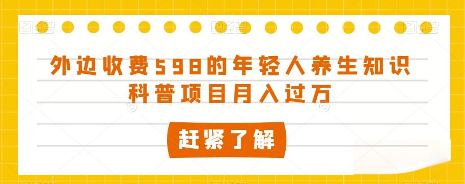 外边收费598的年轻人养生知识科普项目月入过万【揭秘】-小艾网创
