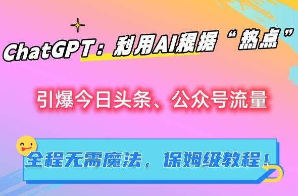 ChatGPT：利用AI根据“热点”引爆今日头条、公众号流量，无需魔法，保姆级教程【揭秘】-小艾网创