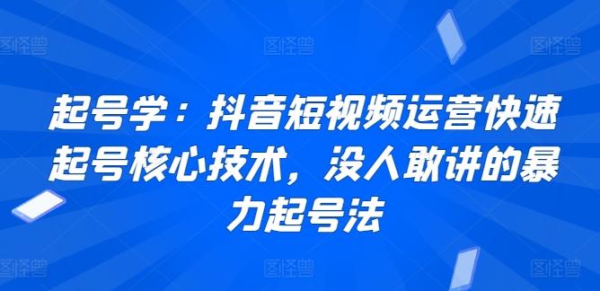 起号学：抖音短视频运营快速起号核心技术，没人敢讲的暴力起号法-小艾网创