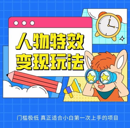 人物特效变现玩法，门槛极低，真正适合小白第一次上手的项目【揭秘】-小艾网创