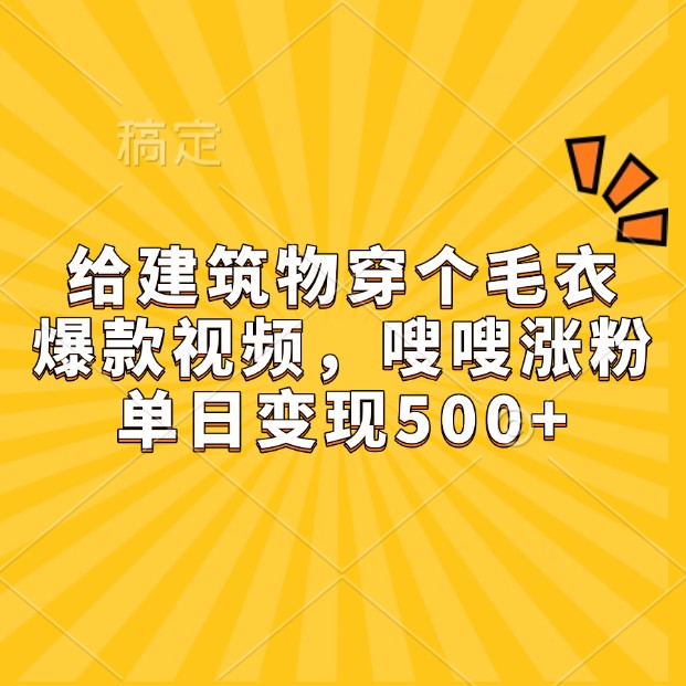 给建筑物穿个毛衣，爆款视频，嗖嗖涨粉，单日变现500+-小艾网创