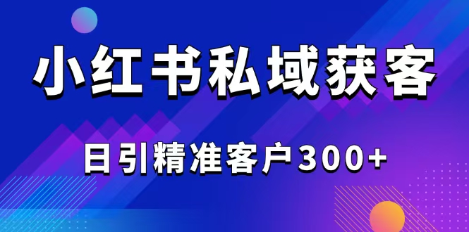 2025最新小红书平台引流获客截流自热玩法讲解，日引精准客户300+-小艾网创