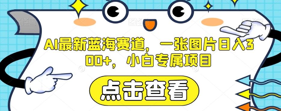 AI最新蓝海赛道，一张图片日入300+，小白专属项目【揭秘】-小艾网创