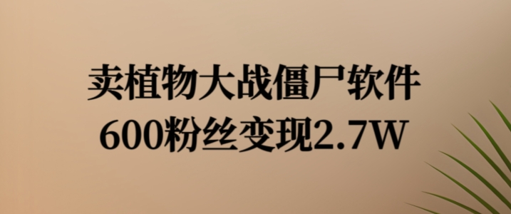 卖植物大战僵尸软件，600粉丝变现2.7W【揭秘】-小艾网创