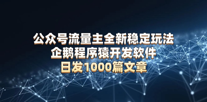 公众号流量主全新稳定玩法 企鹅程序猿开发软件 日发1000篇文章 无需AI改写-小艾网创