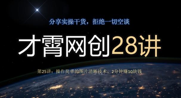 才霄网创28讲第25讲：操作简单的图片清晰技术，2分钟赚10块钱-小艾网创