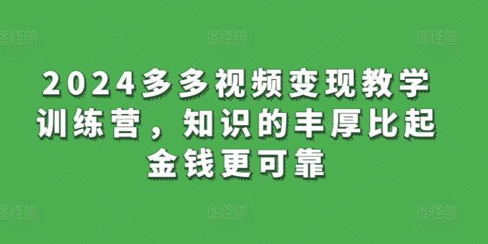 2024多多视频变现教学训练营，知识的丰厚比起金钱更可靠-小艾网创