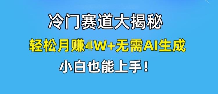冷门赛道大揭秘，轻松月赚1W+无需AI生成，小白也能上手【揭秘】-小艾网创