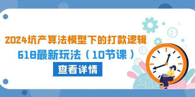 2024坑产算法 模型下的打款逻辑：618最新玩法(10节课-小艾网创