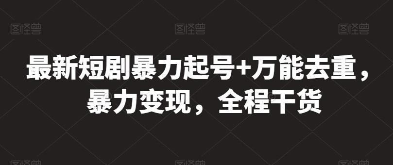 最新短剧暴力起号+万能去重，暴力变现，全程干货【揭秘】-小艾网创