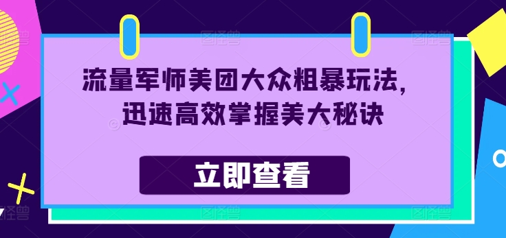 流量军师美团大众粗暴玩法，迅速高效掌握美大秘诀-小艾网创