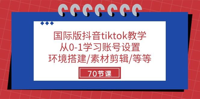 国际版抖音tiktok教学：从0-1学习账号设置/环境搭建/素材剪辑/等等/70节-小艾网创