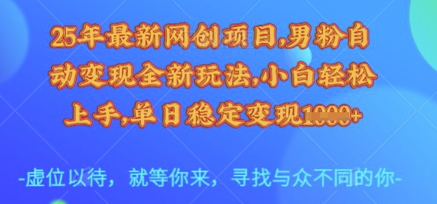 25年最新网创项目，男粉自动变现全新玩法，小白轻松上手，单日稳定变现多张【揭秘】-小艾网创